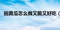 拍黃瓜怎么做又脆又好吃(拍黃瓜怎么做)