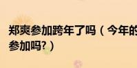 鄭爽參加跨年了嗎(今年的跨年演唱會鄭爽會參加嗎?)