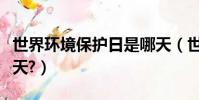 世界環境保護日是哪天(世界環境保護日是哪天?)