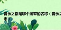 音樂之都是哪個國家的名稱(音樂之都是哪個國家的哪個城市)