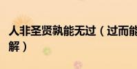 人非圣賢孰能無過(過而能改善莫大焉如何理解)