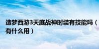 造夢西游3天庭戰神時裝有技能嗎(造夢西游3天庭戰神時裝有什么用)