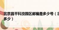 北京昌平科技園區郵編是多少號(北京昌平科技園區郵編是多少)