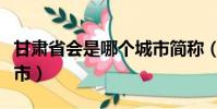 甘肅省會是哪個城市簡稱(甘肅省會是哪個城市)