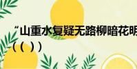 “山重水復疑無路柳暗花明又一村”的作者是(( ))