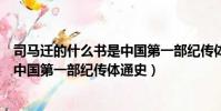 司馬遷的什么書是中國第一部紀傳體通史(司馬遷的什么是中國第一部紀傳體通史)
