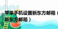 蘋果手機設置新東方郵箱(iPHone怎么設置新東方郵箱)