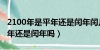 2100年是平年還是閏年閏幾月(2100年是平年還是閏年嗎)