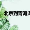 北京到青海湖旅游怎么去合適（北京到青海湖）