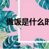 做飯是什么時候發明的（做飯是什么意思）