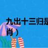 九出十三歸是什么意思（九出十三歸是什么生肖）