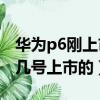 華為p6剛上市多少錢（華為P6玫瑰金是12月幾號上市的）