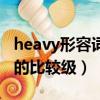 heavy形容詞和副詞的比較級（heavy的副詞的比較級）