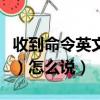 收到命令英文（英語“收到！”（回答命令用）怎么說）