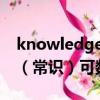 knowledge可數嗎（commonknowledge（常識）可數嗎 造2個句謝謝）