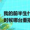 我的前半生什么時候播出的（我的前半生什么時候哪臺重播）