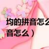 均的拼音怎么拼音（拼音怎么打《均》均字拼音怎么）