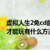 虛擬人生2免cd的辦法（最近下了個虛擬人生2可是它要CD才能玩有什么方法不用CD）