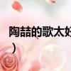 陶喆的歌太好聽了（陶喆唱的好聽的歌有哪些）