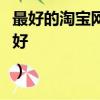 最好的淘寶網（比較好的淘寶網導購網站哪個好|）