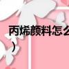 丙烯顏料怎么洗掉手上的（丙烯顏料怎么用啊）