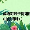 成語對對子例如粗茶淡飯山珍海味（成語對對子例:粗茶淡飯(山珍海味)）