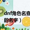 dnf角色名查詢（DNF怎么查看自己號上角色的名字）