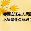 寒雨連江夜入吳是什么意思,秒懂百科（寒雨連江夜入吳的夜入吳是什么意思）