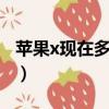 蘋果x現在多少錢256g的（蘋果X現在多少錢）