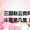 三國趙云救阿斗是哪一集（新版三國趙云救阿斗是第幾集）