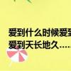 愛到什么時候愛到地久天長是什么歌名（歌詞愛到什么時候愛到天長地久……什么歌）