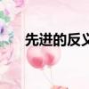 先進的反義詞是什么（先進的反義詞）
