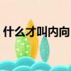 什么才叫內向（簡單的說一下內向什么意思）
