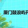 廈門鼓浪嶼開放時間（廈門鼓浪嶼怎么去）