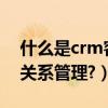 什么是crm客戶管理系統（什么是CRM客戶關系管理?）