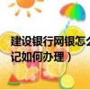 建設銀行網銀怎么更改交易密碼（建設銀行網銀交易密碼忘記如何辦理）