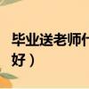畢業送老師什么禮物好（畢業送老師什么禮物好）