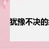 猶豫不決的經典句子（猶豫不決近義詞）