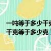 一噸等于多少千克一千克等于多少噸（一噸等于多少千克一千克等于多少克）