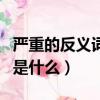 嚴重的反義詞是什么最佳答案（嚴重的反義詞是什么）