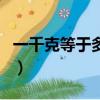 一千克等于多少公斤呢（一千克等于多少公斤）