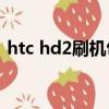 htc hd2刷機包（HTCg22刷機步驟是什么）