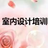 室內設計培訓哪家好（室內設計培訓哪家好）
