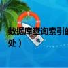 數據庫查詢索引的好處和壞處（數據庫索引有什么作用和好處）