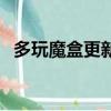 多玩魔盒更新不了了（多玩魔盒更新不了）