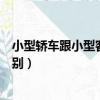 小型轎車跟小型客車有什么區別（轎車與小型客車有什么區別）