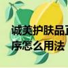 誠美護膚品正確的使用方法?（誠美護膚品順序怎么用法）
