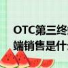 OTC第三終端醫藥銷售是什么（OTC第三終端銷售是什么?）