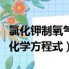 氯化鉀制氧氣的化學方程式（氯化鉀制氧氣的化學方程式）