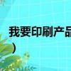 我要印刷產品資料怎么做（我要印刷產品資料）